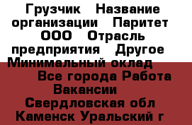 Грузчик › Название организации ­ Паритет, ООО › Отрасль предприятия ­ Другое › Минимальный оклад ­ 28 000 - Все города Работа » Вакансии   . Свердловская обл.,Каменск-Уральский г.